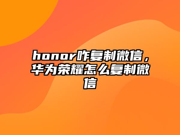 honor咋復(fù)制微信，華為榮耀怎么復(fù)制微信