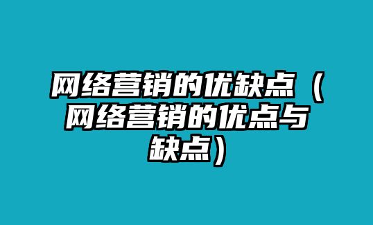 網(wǎng)絡(luò)營銷的優(yōu)缺點(diǎn)（網(wǎng)絡(luò)營銷的優(yōu)點(diǎn)與缺點(diǎn)）