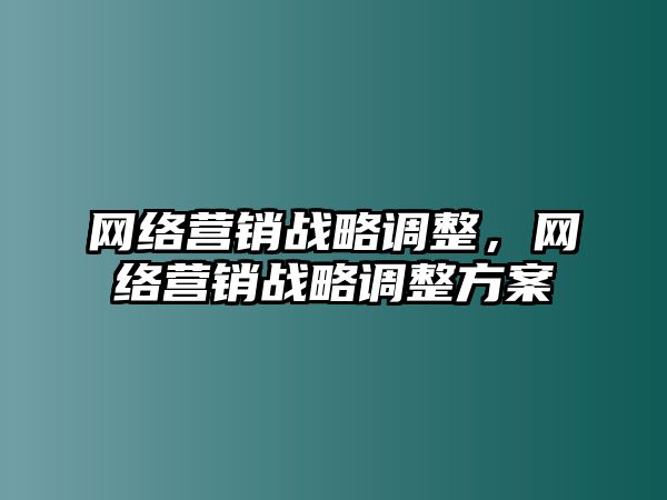 網(wǎng)絡(luò)營(yíng)銷戰(zhàn)略調(diào)整，網(wǎng)絡(luò)營(yíng)銷戰(zhàn)略調(diào)整方案