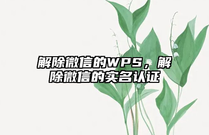 解除微信的WPS，解除微信的實名認證