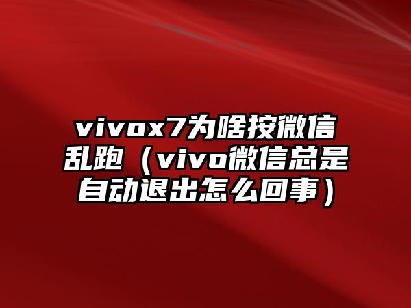 vivox7為啥按微信亂跑（vivo微信總是自動退出怎么回事）