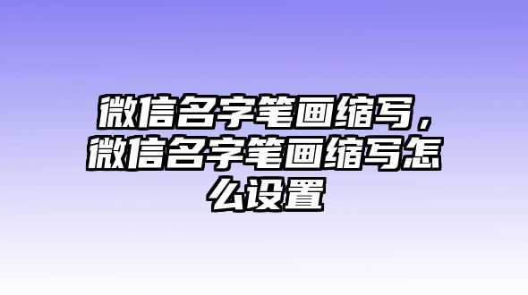 微信名字筆畫縮寫，微信名字筆畫縮寫怎么設(shè)置