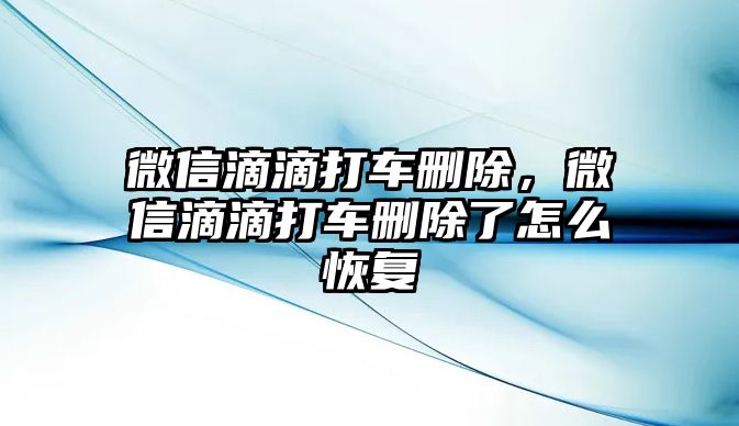 微信滴滴打車刪除，微信滴滴打車刪除了怎么恢復(fù)