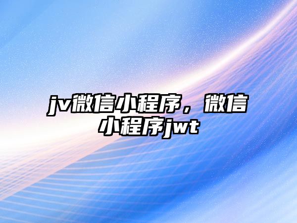 jv微信小程序，微信小程序jwt