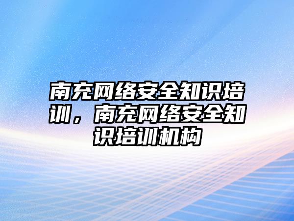 南充網(wǎng)絡安全知識培訓，南充網(wǎng)絡安全知識培訓機構