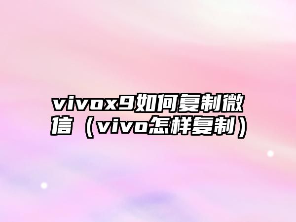 vivox9如何復制微信（vivo怎樣復制）