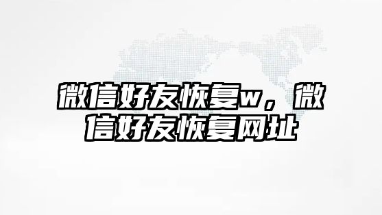 微信好友恢復(fù)w，微信好友恢復(fù)網(wǎng)址