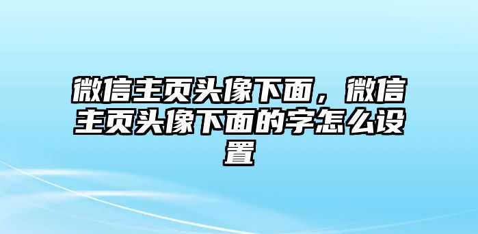 微信主頁頭像下面，微信主頁頭像下面的字怎么設(shè)置