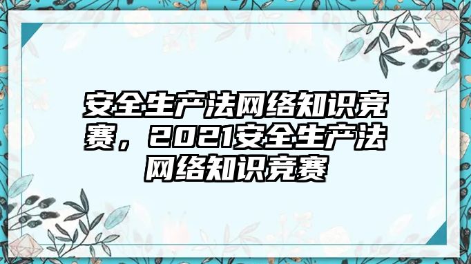 安全生產(chǎn)法網(wǎng)絡(luò)知識(shí)競(jìng)賽，2021安全生產(chǎn)法網(wǎng)絡(luò)知識(shí)競(jìng)賽