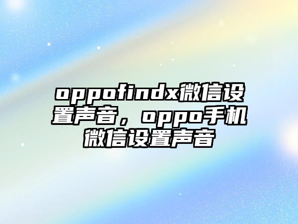 oppofindx微信設置聲音，oppo手機微信設置聲音