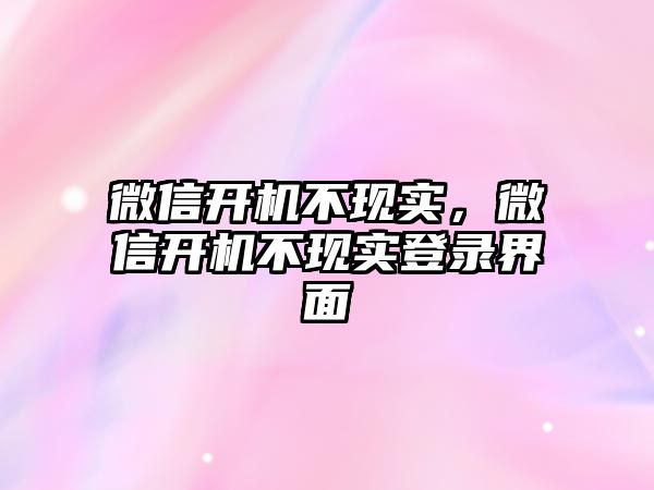 微信開機不現(xiàn)實，微信開機不現(xiàn)實登錄界面