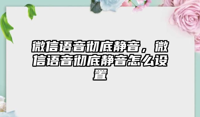 微信語音徹底靜音，微信語音徹底靜音怎么設置