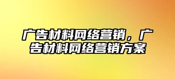 廣告材料網(wǎng)絡(luò)營銷，廣告材料網(wǎng)絡(luò)營銷方案