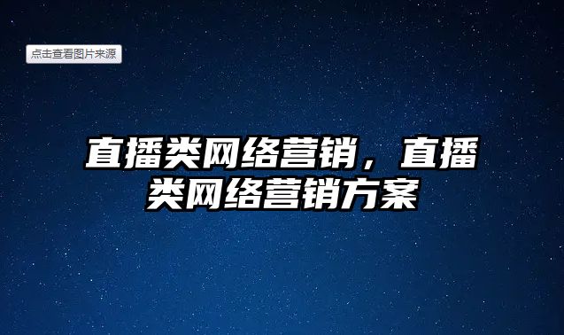 直播類網(wǎng)絡(luò)營(yíng)銷，直播類網(wǎng)絡(luò)營(yíng)銷方案