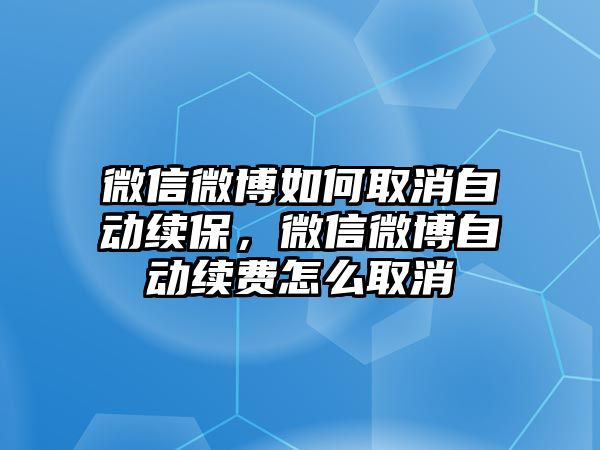 微信微博如何取消自動續(xù)保，微信微博自動續(xù)費怎么取消