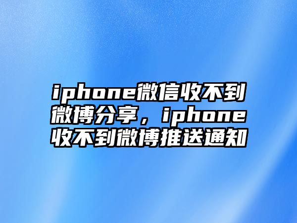 iphone微信收不到微博分享，iphone收不到微博推送通知