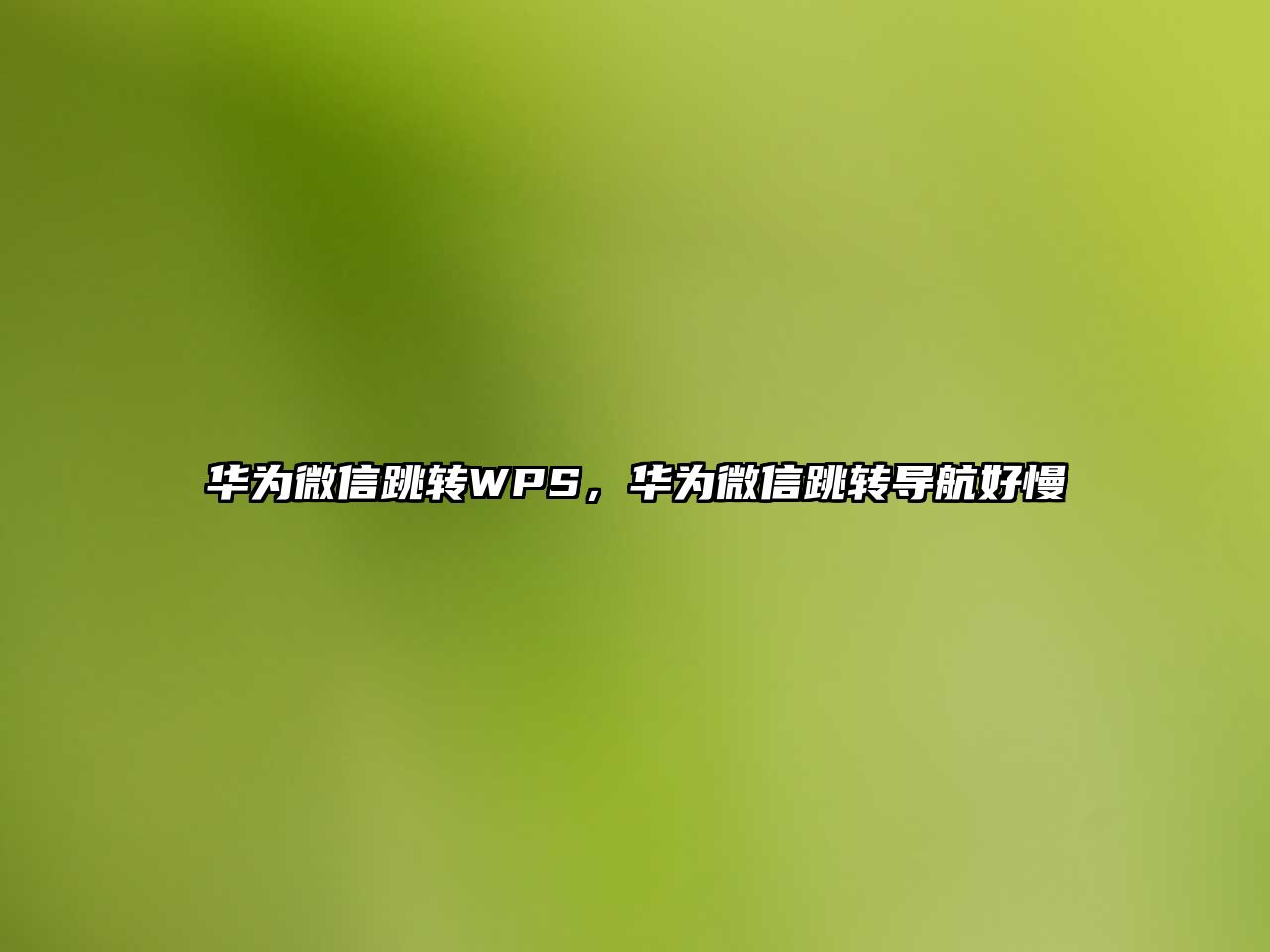 華為微信跳轉(zhuǎn)WPS，華為微信跳轉(zhuǎn)導(dǎo)航好慢