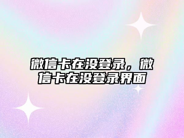 微信卡在沒登錄，微信卡在沒登錄界面