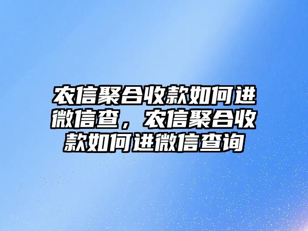 農(nóng)信聚合收款如何進(jìn)微信查，農(nóng)信聚合收款如何進(jìn)微信查詢