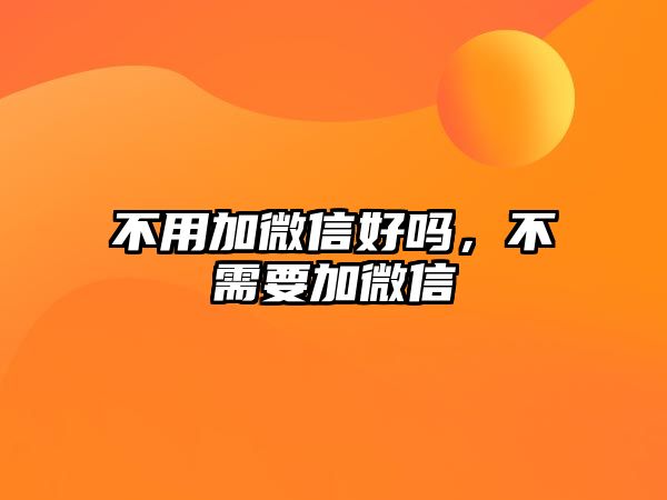 不用加微信好嗎，不需要加微信