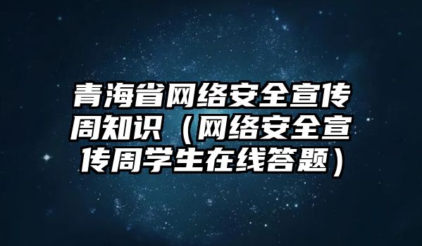 青海省網(wǎng)絡(luò)安全宣傳周知識（網(wǎng)絡(luò)安全宣傳周學(xué)生在線答題）