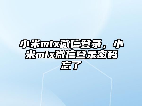 小米mix微信登錄，小米mix微信登錄密碼忘了