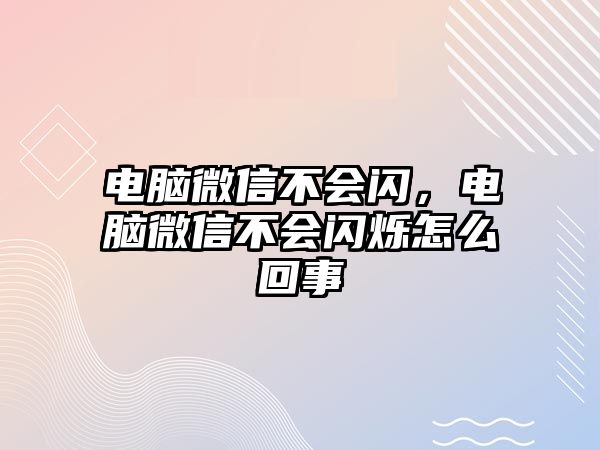 電腦微信不會閃，電腦微信不會閃爍怎么回事