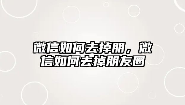 微信如何去掉朋，微信如何去掉朋友圈