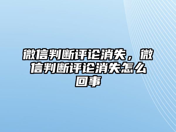 微信判斷評(píng)論消失，微信判斷評(píng)論消失怎么回事