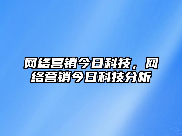 網絡營銷今日科技，網絡營銷今日科技分析