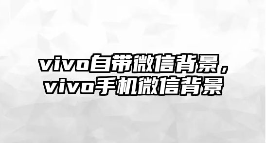 vivo自帶微信背景，vivo手機微信背景