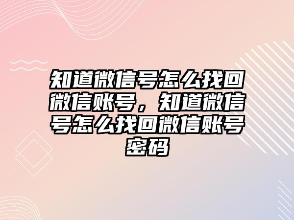 知道微信號怎么找回微信賬號，知道微信號怎么找回微信賬號密碼