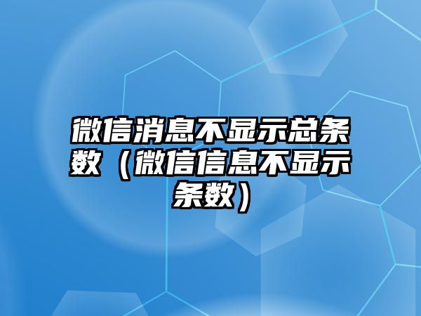 微信消息不顯示總條數(shù)（微信信息不顯示條數(shù)）