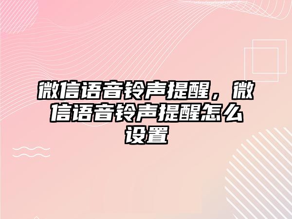 微信語(yǔ)音鈴聲提醒，微信語(yǔ)音鈴聲提醒怎么設(shè)置