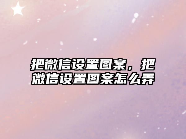 把微信設(shè)置圖案，把微信設(shè)置圖案怎么弄