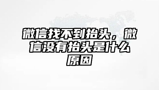 微信找不到抬頭，微信沒有抬頭是什么原因