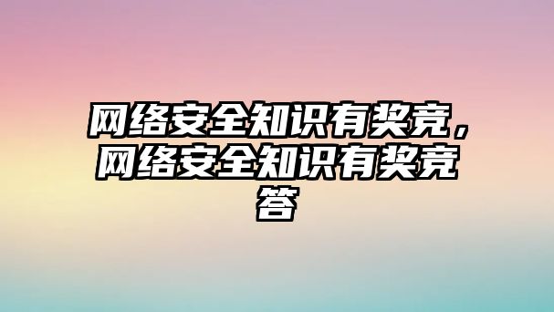 網(wǎng)絡(luò)安全知識有獎競，網(wǎng)絡(luò)安全知識有獎競答