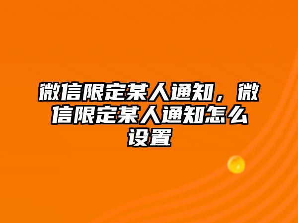 微信限定某人通知，微信限定某人通知怎么設置