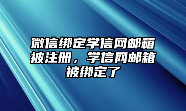 微信綁定學信網(wǎng)郵箱被注冊，學信網(wǎng)郵箱被綁定了