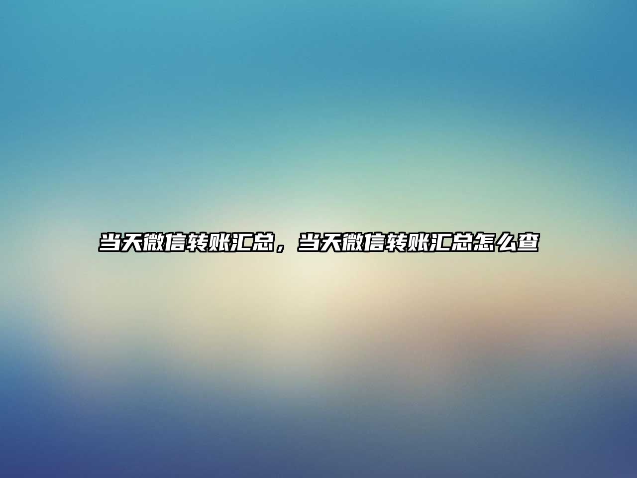 當(dāng)天微信轉(zhuǎn)賬匯總，當(dāng)天微信轉(zhuǎn)賬匯總怎么查