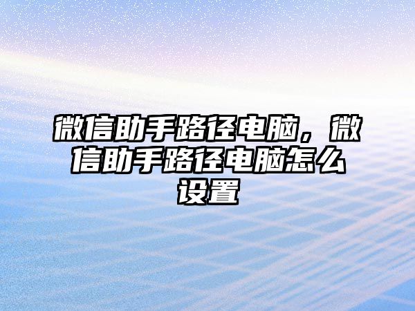 微信助手路徑電腦，微信助手路徑電腦怎么設置