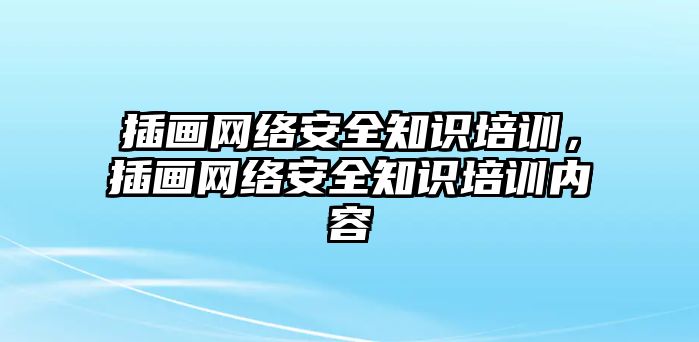 插畫網(wǎng)絡(luò)安全知識(shí)培訓(xùn)，插畫網(wǎng)絡(luò)安全知識(shí)培訓(xùn)內(nèi)容