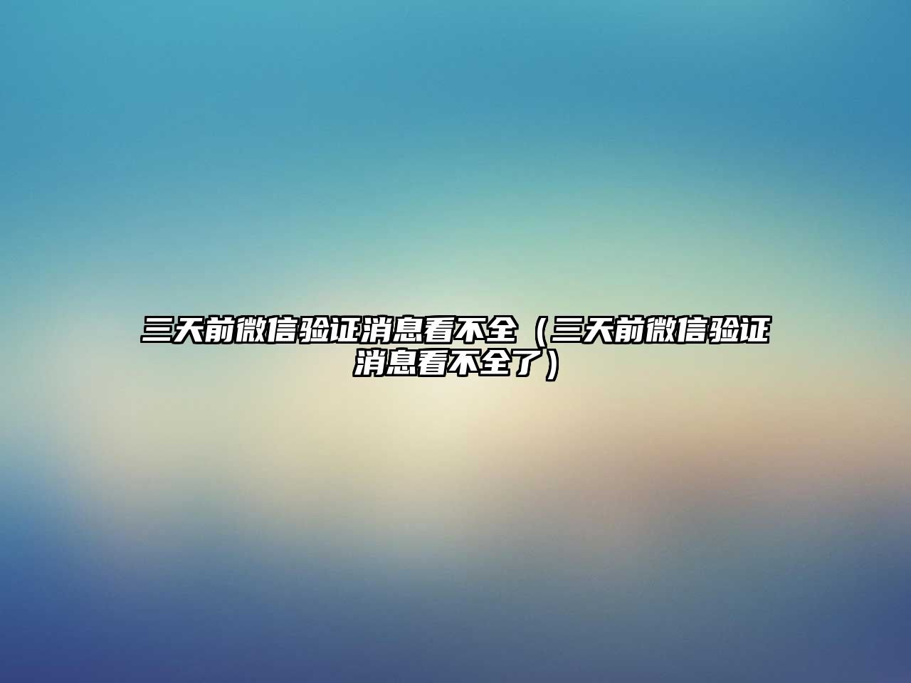 三天前微信驗(yàn)證消息看不全（三天前微信驗(yàn)證消息看不全了）