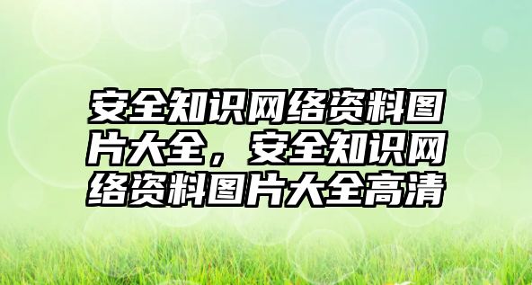 安全知識網(wǎng)絡(luò)資料圖片大全，安全知識網(wǎng)絡(luò)資料圖片大全高清