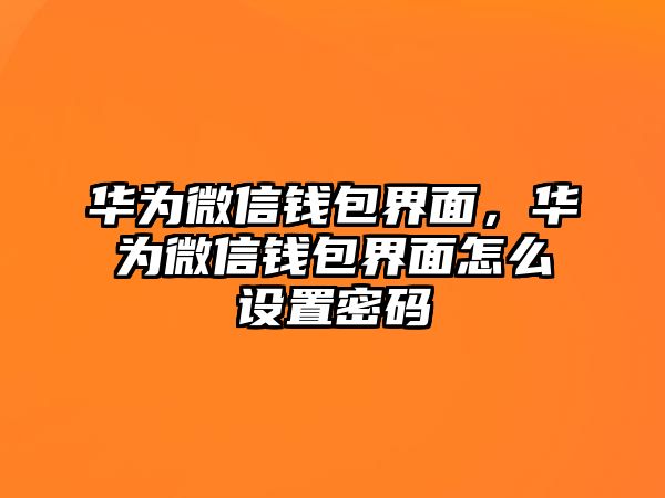 華為微信錢(qián)包界面，華為微信錢(qián)包界面怎么設(shè)置密碼