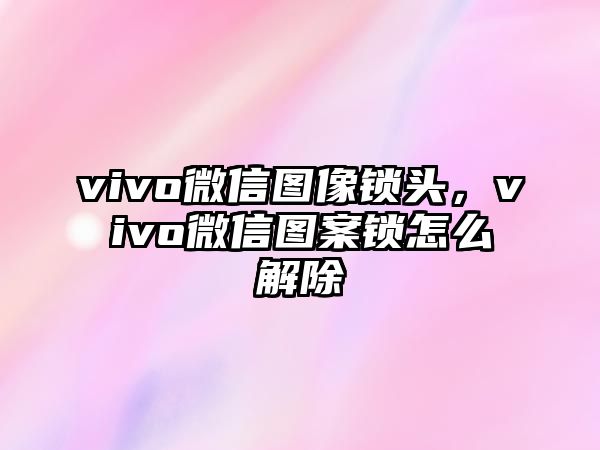 vivo微信圖像鎖頭，vivo微信圖案鎖怎么解除