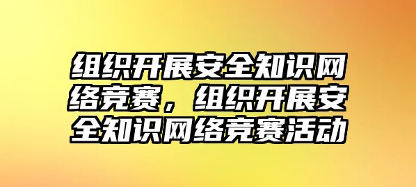 組織開展安全知識(shí)網(wǎng)絡(luò)競(jìng)賽，組織開展安全知識(shí)網(wǎng)絡(luò)競(jìng)賽活動(dòng)