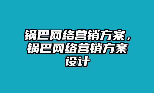 鍋巴網(wǎng)絡(luò)營銷方案，鍋巴網(wǎng)絡(luò)營銷方案設(shè)計(jì)