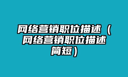 網(wǎng)絡(luò)營(yíng)銷(xiāo)職位描述（網(wǎng)絡(luò)營(yíng)銷(xiāo)職位描述簡(jiǎn)短）