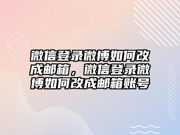 微信登錄微博如何改成郵箱，微信登錄微博如何改成郵箱賬號